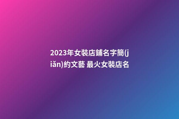 2023年女裝店鋪名字簡(jiǎn)約文藝 最火女裝店名-第1張-店鋪起名-玄機(jī)派